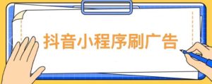 【低保项目】抖音小程序刷广告变现玩法，需要自己动手去刷，多劳多得【详细教程】-云帆项目库
