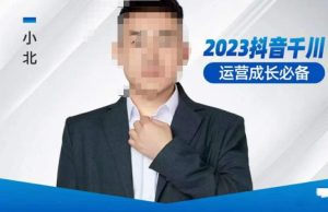 小北·抖音千川运营必备，起号搭建计划，增长期搭建计划，2023千川实操课！-云帆项目库