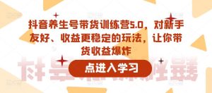 抖音养生号带货训练营5.0，对新手友好、收益更稳定的玩法，让你带货收益爆炸-云帆项目库
