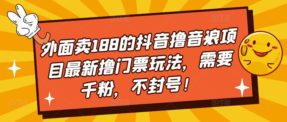 外面卖188的抖音撸音浪项目最新撸门票玩法，需要千粉，不封号！-云帆项目库