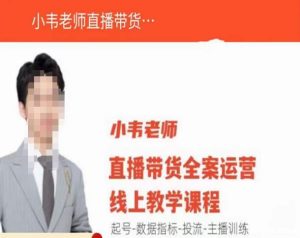 小韦老师直播带货运营线上教学,起号-数据指标-投流-主播训练-云帆项目库