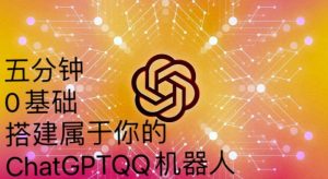 手把手教你如何从一个0基础小白用Chatgpt来搭建一个qq聊天机器人【永久软件+详细教程】-云帆项目库