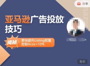 亚马逊广告投放技巧-详解流量底层原理+广告漏斗逻辑,更快提升Listing权重,控制Acos 10%-云帆项目库