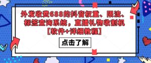 外发收费688的抖音权重、限流、标签查询系统，直播礼物收割机【软件+详细教程】-云帆项目库
