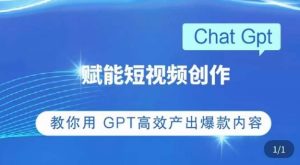 ChatGPT赋能短视频创作课,掌握ChatGPT操作方法,教你用GPT高效产出爆款内容-云帆项目库