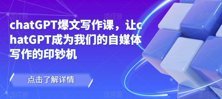 chatGPT爆文写作课，让chatGPT成为我们的自媒体写作的印钞机-云帆项目库