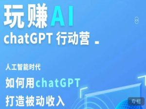 玩赚AI ChatGPT行动营，人工智能时代如何用ChatGPT打造被动收入-云帆项目库
