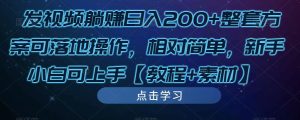 发视频躺赚日入200+整套方案可落地操作,相对简单,新手小白可上手【教程+素材】-云帆项目库