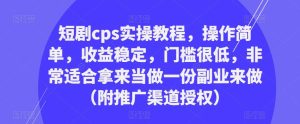 短剧cps实操教程，操作简单，收益稳定，门槛很低，非常适合拿来当做一份副业来做（附推广渠道授权）-云帆项目库
