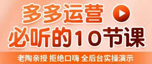 老陶电商·拼多多运营必听10节课，拒绝口嗨，全后台实操演示，花的少，赚得多，爆款更简单-云帆项目库