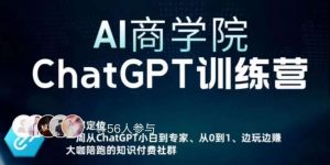 AI商学院·ChatGPT训练营,从0-1从小白到专家,边玩边赚,保姆级课程(视频+文档)-云帆项目库
