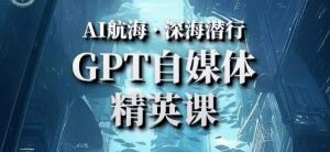 AI航海计划ChatGPT自媒体精英课,快速从入门到进阶(首创调教心流法|实战案例|内容自动化)-云帆项目库