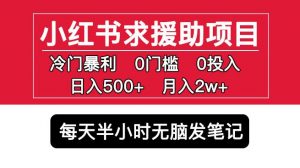 小红书求援助项目，冷门但暴利0门槛无脑发笔记日入500+月入2w可多号操作-云帆项目库