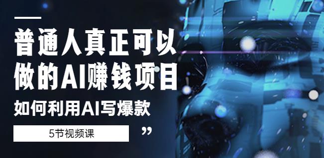 普通人真正可以做的AI赚钱项目-如何利用AI写爆款（5节视频课）-云帆项目库