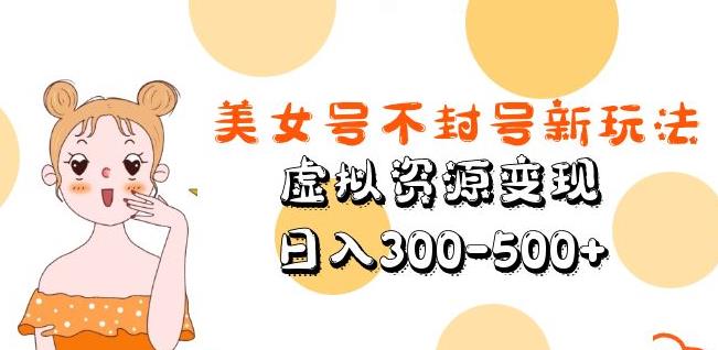 美女号不封号新玩法，虚拟资源变现，日入300-500+-云帆项目库
