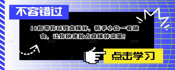 11招带你玩转自媒体，新手小白一看就会，让你快速抢占自媒体流量！-云帆项目库