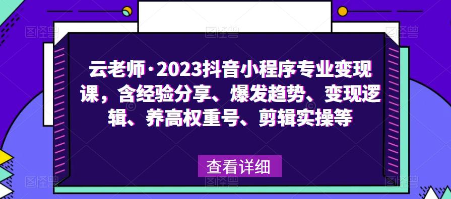 云老师·2023抖音小程序专业变现课，含经验分享、爆发趋势、变现逻辑、养高权重号、剪辑实操等-云帆项目库