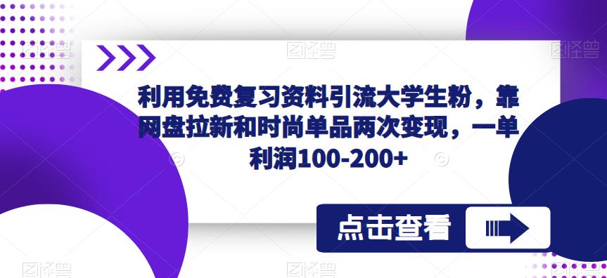 利用免费复习资料引流大学生粉，靠网盘拉新和时尚单品两次变现，一单利润100-200+-云帆项目库