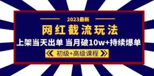 2023网红·同款截流玩法【初级+高级课程】上架当天出单当月破10w+持续爆单-云帆项目库