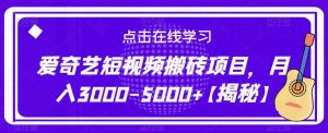 爱奇艺短视频搬砖项目,月入3000-5000+【揭秘】-云帆项目库