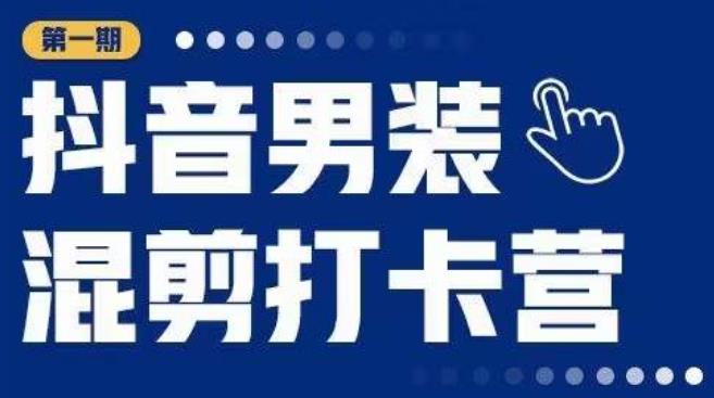 抖音男装混剪打卡营，0基础在家兼职可以做，上手简单-云帆项目库