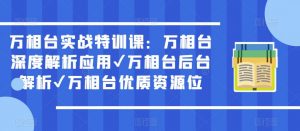 万相台实战特训课:万相台深度解析应用✔万相台后台解析✔万相台优质资源位-云帆项目库