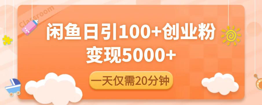 闲鱼引流精准创业粉，每天20分钟，日引流100+，变现5000+-云帆项目库