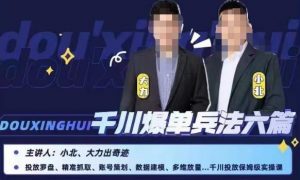 小北大力千川爆单兵法六篇,千川投放保姆级实操课-云帆项目库