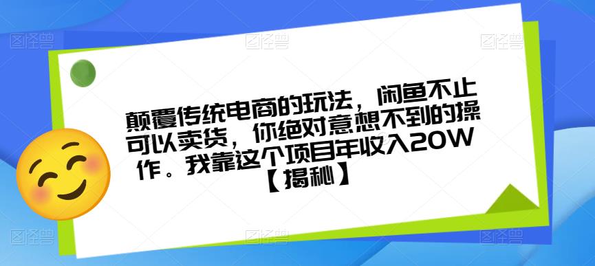 颠覆传统电商的玩法，闲鱼不止可以卖货，你绝对意想不到的操作。我靠这个项目年收入20W【揭秘】-云帆项目库