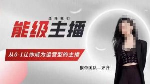 猴帝家的主播课,能级主播成长,从0-1让你成为运营型的主播-云帆项目库