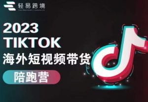 2023TikTok海外短视频带货陪跑营,从TK小白到TK高阶短视频运营快速变身优质带货达人-云帆项目库