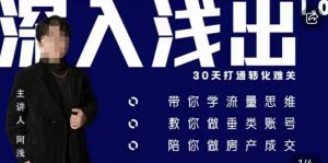 阿浅地产圈·深入浅出1.0，带你学流量思维，教你做垂直账号，陪你做房产成交-云帆项目库