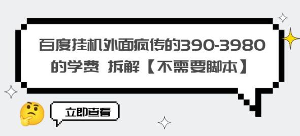 百度挂机外面疯传的390-3980的学费拆解【不需要脚本】【揭秘】-云帆项目库