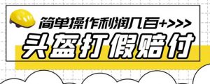 最新头盔打假赔付玩法，一单利润几百+（仅揭秘）-云帆项目库