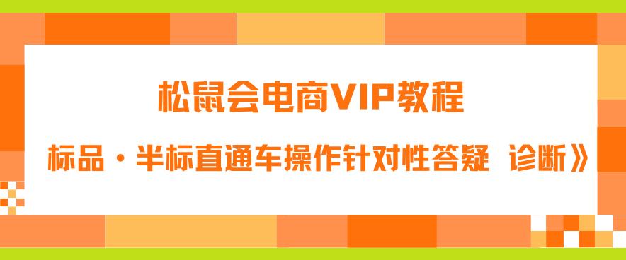 松鼠会电商VIP教程：松鼠《付费推广标品·半标直通车操作针对性答疑&诊断》-云帆项目库