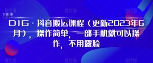 D1G·抖音搬运课程(更新2023年6月),操作简单,一部手机就可以操作,不用露脸-云帆项目库