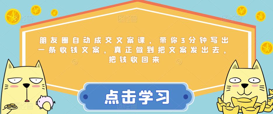 朋友圈自动成交文案课，带你3分钟写出一条收钱文案，真正做到把文案发出去，把钱收回来-云帆项目库