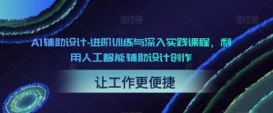 AI辅助设计-进阶训练与深入实践课程,利用人工智能辅助设计创作-云帆项目库