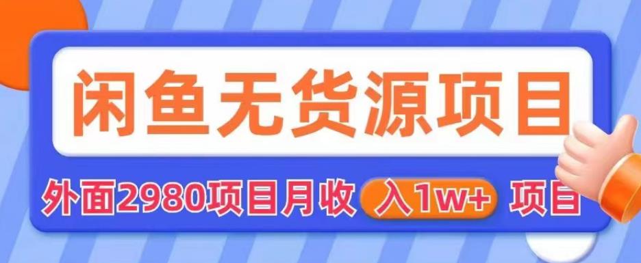 外面2980卖闲鱼无货源项目，月收入1w+【揭秘】-云帆项目库