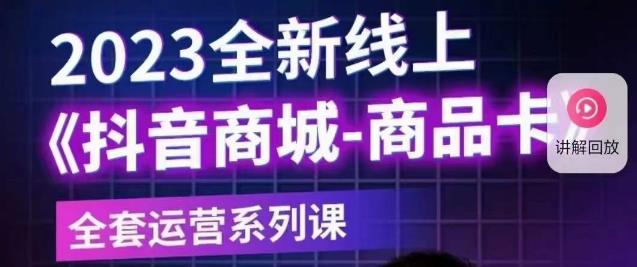 老陶电商·抖音商城商品卡【新版】，2023全新线上全套运营系列课-云帆项目库