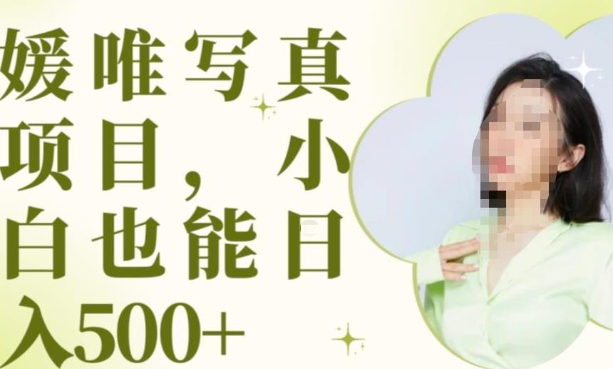 最新出炉原味写真项目，小白可日入500+【揭秘】-云帆项目库