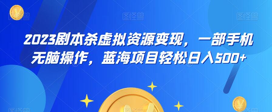 云逸·2023剧本杀虚拟资源变现，一部手机无脑操作，蓝海项目轻松日入500+-云帆项目库