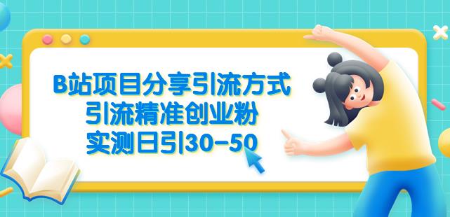 B站项目分享引流方式，引流精准创业粉，实测日引30-50【揭秘】-云帆项目库