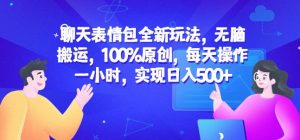 聊天表情包全新玩法,无脑搬运,100%原创,每天操作一小时,实现日入500+【揭秘】-云帆项目库