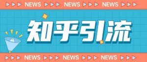 价值999的23年知乎引流课程，小白也能轻松日引200+粉-云帆项目库