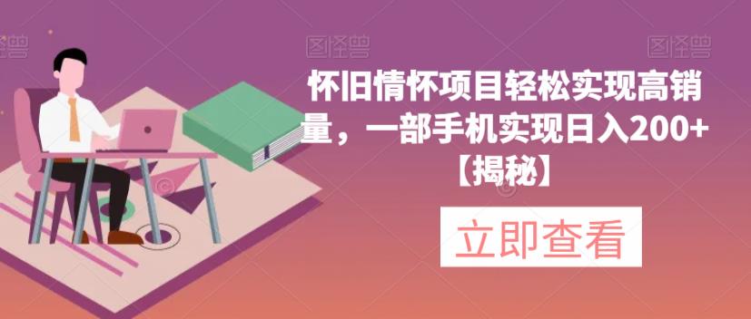 怀旧情怀项目轻松实现高销量，一部手机实现日入200+【揭秘】-云帆项目库