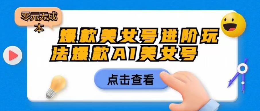 爆款美女号进阶玩法爆款AI美女号，日入1000零元无成本【揭秘】-云帆项目库