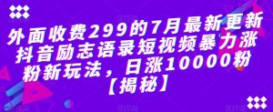 外面收费299的7月最新更新抖音励志语录短视频暴力涨粉新玩法,日涨10000粉【揭秘】-云帆项目库