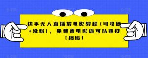 快手无人直播放电影教程(可收徒+涨粉)，免费看电影还可以赚钱【揭秘】-云帆项目库