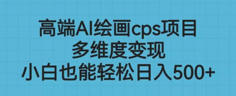 高端AI绘画cps项目，多维度变现，小白也能轻松上手【揭秘】-云帆项目库